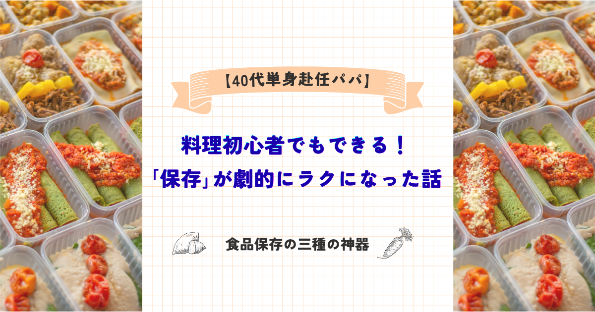 40代単身赴任パパ】料理初心者でもできる！｢保存｣が劇的にラクになった話